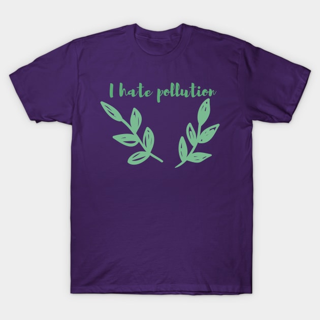 I Hate Pollution / Go Green, Earth First, Climate Action, Eco Friendly Design T-Shirt by BitterBaubles